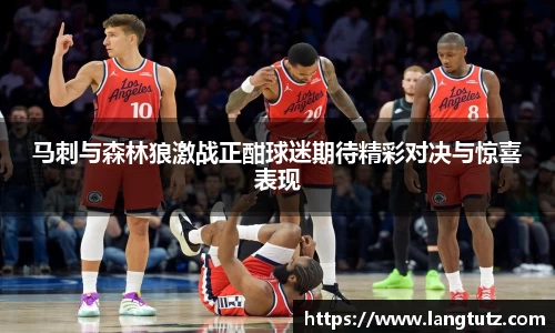 马刺与森林狼激战正酣球迷期待精彩对决与惊喜表现