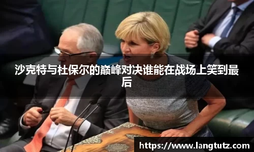 沙克特与杜保尔的巅峰对决谁能在战场上笑到最后