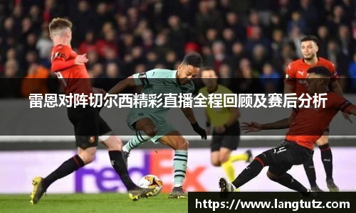 雷恩对阵切尔西精彩直播全程回顾及赛后分析